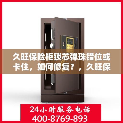 久旺保险柜锁芯弹珠错位或卡住，如何修复？，久旺保险柜锁芯弹珠错位及修复指南