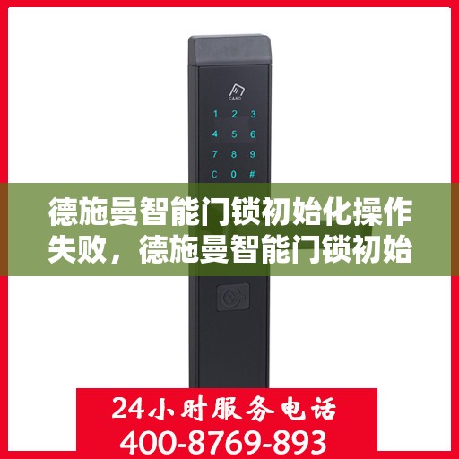 德施曼智能门锁初始化操作失败，德施曼智能门锁初始化操作失败的解决方法