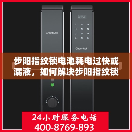 步阳指纹锁电池耗电过快或漏液，如何解决步阳指纹锁的电池耗电过快和漏液问题？