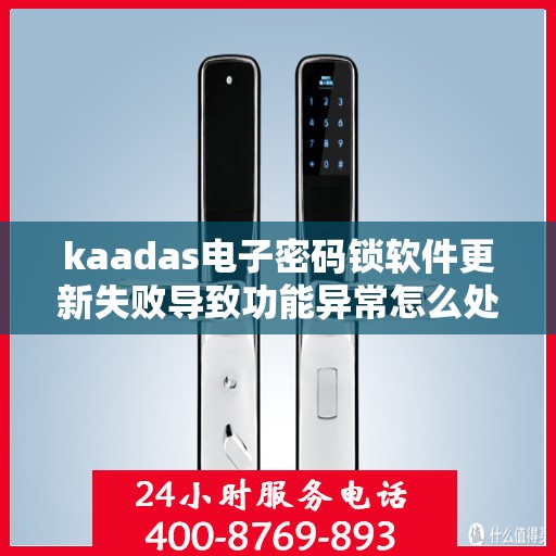 kaadas电子密码锁软件更新失败导致功能异常怎么处理？，kaadas电子密码锁软件更新失败的解决方法