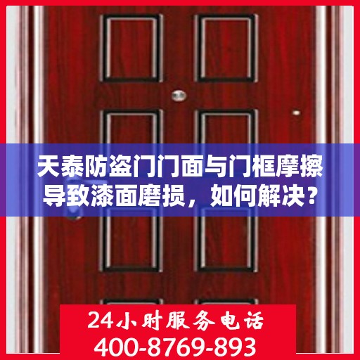 天泰防盗门门面与门框摩擦导致漆面磨损，如何解决？，天泰防盗门漆面磨损问题解析，门面与门框摩擦的解决之道