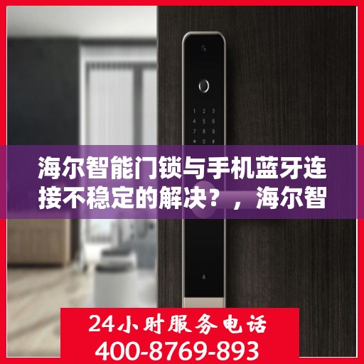 海尔智能门锁与手机蓝牙连接不稳定的解决？，海尔智能门锁蓝牙连接不稳定怎么办？
