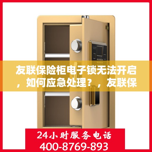 友联保险柜电子锁无法开启，如何应急处理？，友联保险柜电子锁故障应急处理指南