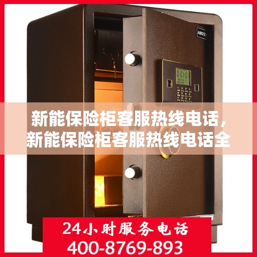 新能保险柜客服热线电话，新能保险柜客服热线电话全攻略