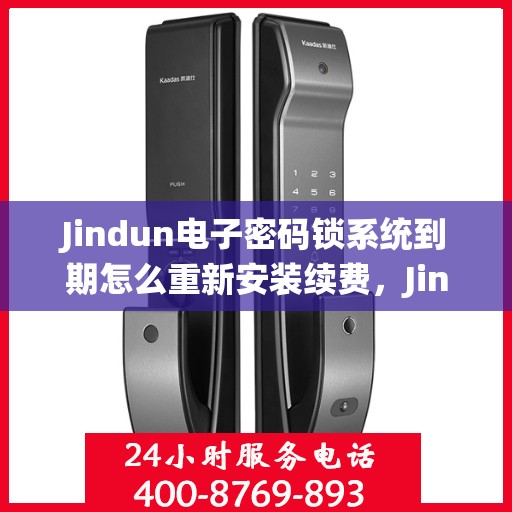 Jindun电子密码锁系统到期怎么重新安装续费，Jindun电子密码锁系统重新安装与续费指南