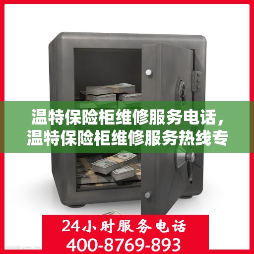 温特保险柜维修服务电话，温特保险柜维修服务热线专业解决故障，快速响应电话！