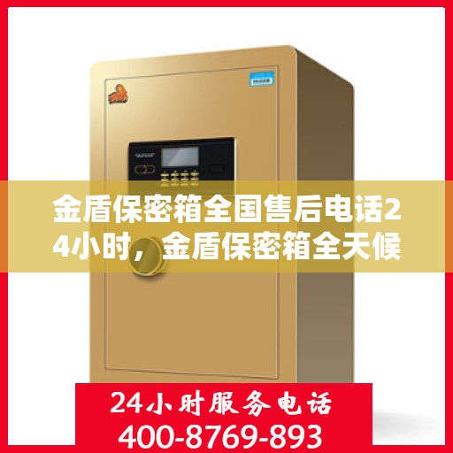 金盾保密箱全国售后电话24小时，金盾保密箱全天候售后服务热线，全国售后电话一键拨打