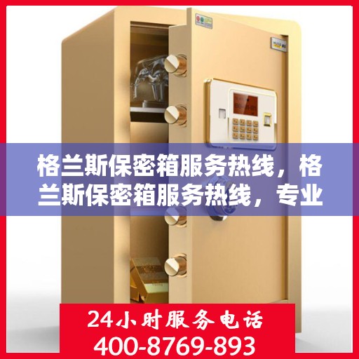 格兰斯保密箱服务热线，格兰斯保密箱服务热线，专业守护您的安全秘密