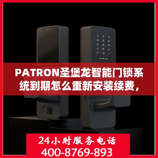 PATRON圣堡龙智能门锁系统到期怎么重新安装续费，PATRON圣堡龙智能门锁系统重新安装与续费指南