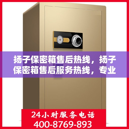 扬子保密箱售后热线，扬子保密箱售后服务热线，专业解决您的安全与信赖问题。
