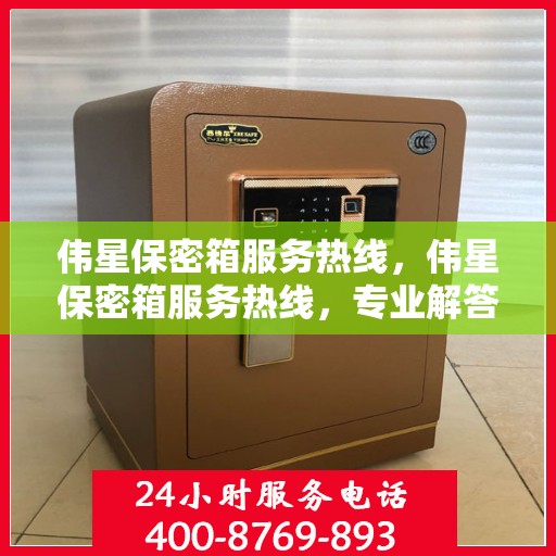 伟星保密箱服务热线，伟星保密箱服务热线，专业解答，贴心保障