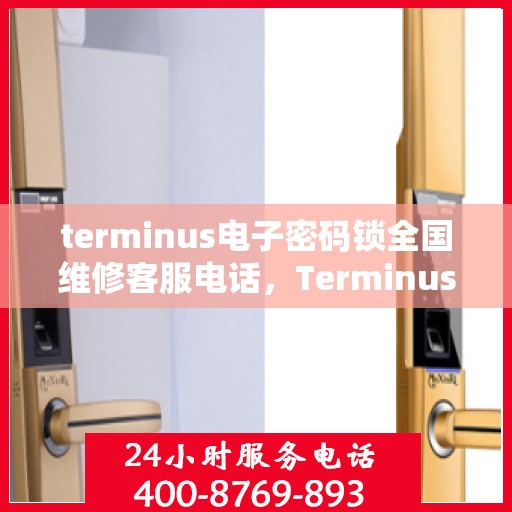 terminus电子密码锁全国维修客服电话，Terminus电子密码锁全国维修服务热线及专业客服支持