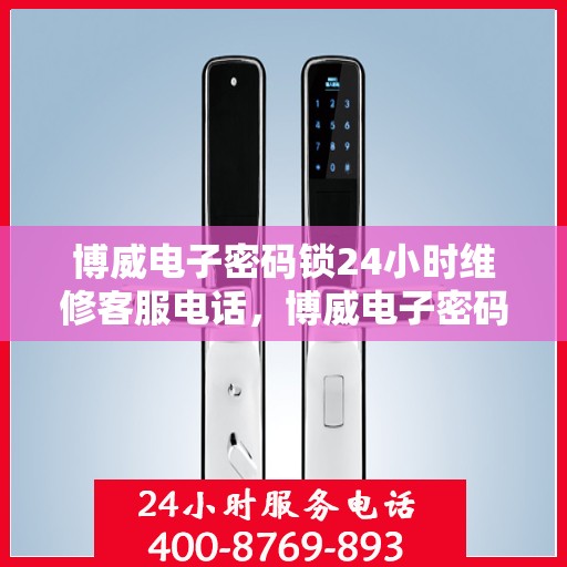 博威电子密码锁24小时维修客服电话，博威电子密码锁全天候专业维修服务热线
