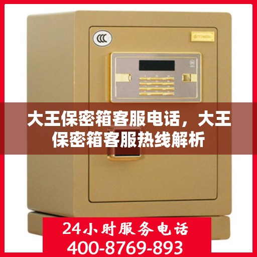 大王保密箱客服电话，大王保密箱客服热线解析