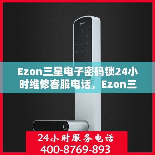 Ezon三星电子密码锁24小时维修客服电话，Ezon三星电子密码锁全天候客服热线，专业快速维修