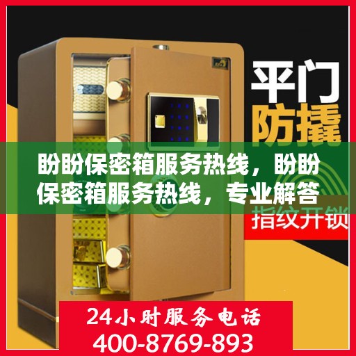 盼盼保密箱服务热线，盼盼保密箱服务热线，专业解答，贴心保障