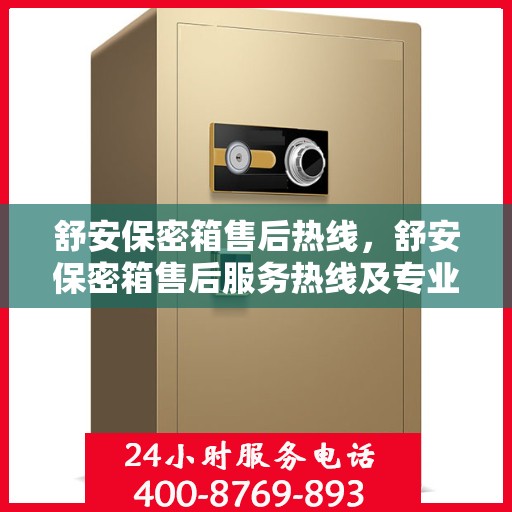 舒安保密箱售后热线，舒安保密箱售后服务热线及专业支持团队为您解答