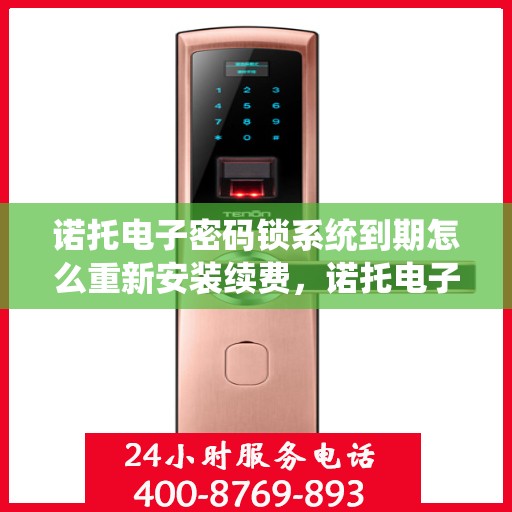 诺托电子密码锁系统到期怎么重新安装续费，诺托电子密码锁系统重新安装续费指南
