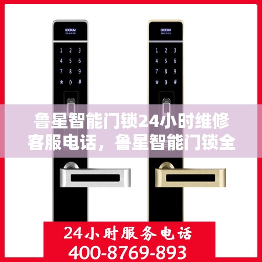 鲁星智能门锁24小时维修客服电话，鲁星智能门锁全天候维修服务热线