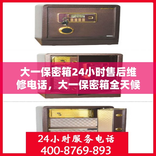 大一保密箱24小时售后维修电话，大一保密箱全天候售后维修热线，24小时无忧服务电话