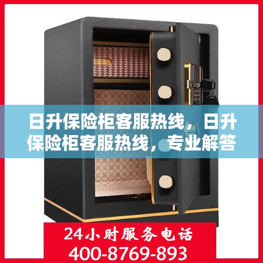 日升保险柜客服热线，日升保险柜客服热线，专业解答，贴心服务