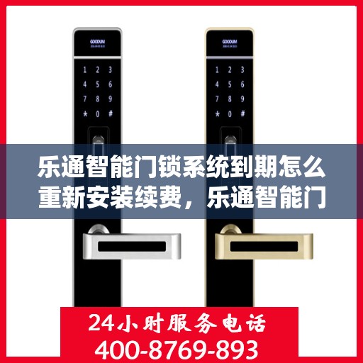 乐通智能门锁系统到期怎么重新安装续费，乐通智能门锁系统到期重置与续费安装指南