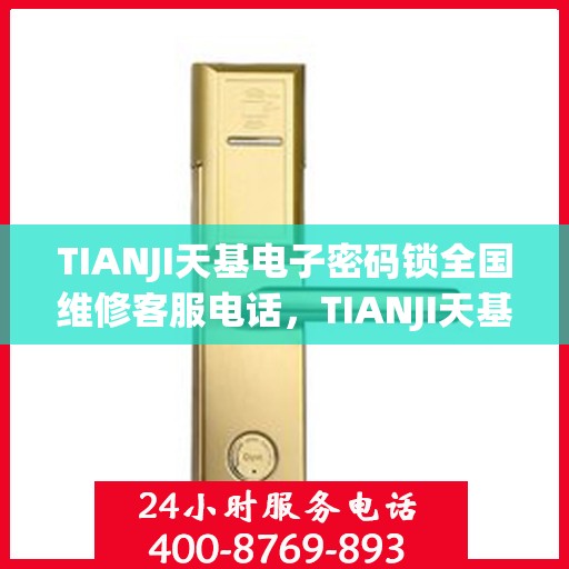TIANJI天基电子密码锁全国维修客服电话，TIANJI天基电子密码锁全国维修服务热线电话及售后支持指南