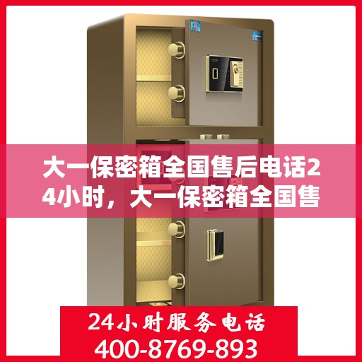 大一保密箱全国售后电话24小时，大一保密箱全国售后热线24小时竭诚为您服务
