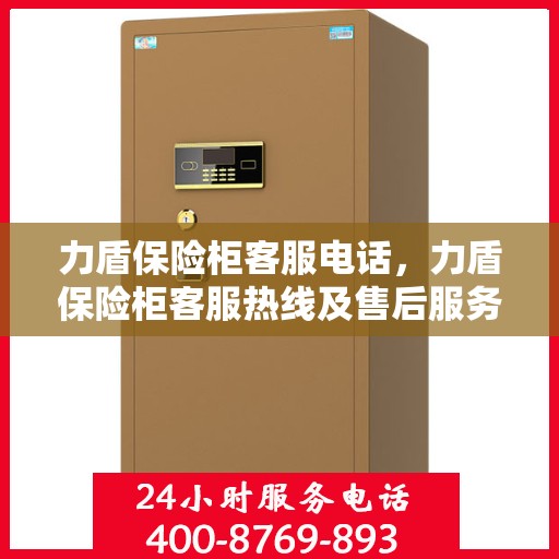 力盾保险柜客服电话，力盾保险柜客服热线及售后服务支持详解