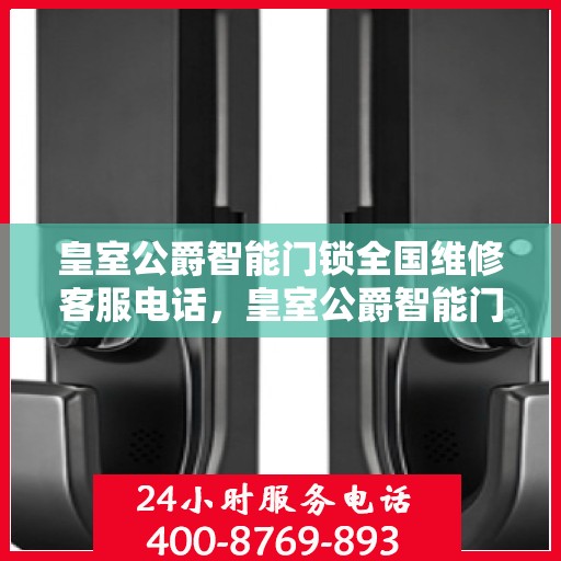 皇室公爵智能门锁全国维修客服电话，皇室公爵智能门锁全国维修服务热线及客服支持指南