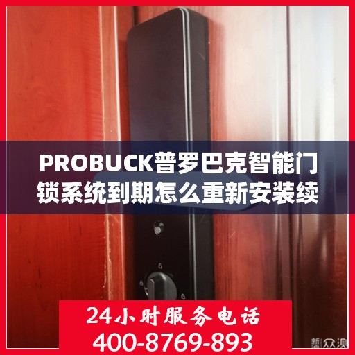 PROBUCK普罗巴克智能门锁系统到期怎么重新安装续费，PROBUCK普罗巴克智能门锁系统重新安装续费教程