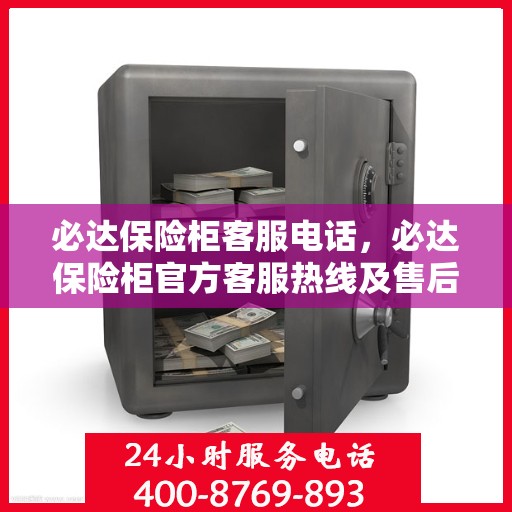 必达保险柜客服电话，必达保险柜官方客服热线及售后服务指南