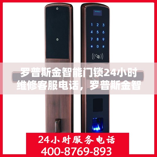 罗普斯金智能门锁24小时维修客服电话，罗普斯金智能门锁全天候维修服务热线