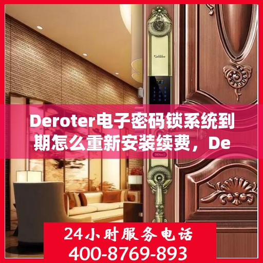 Deroter电子密码锁系统到期怎么重新安装续费，Deroter电子密码锁系统重新安装与续费指南