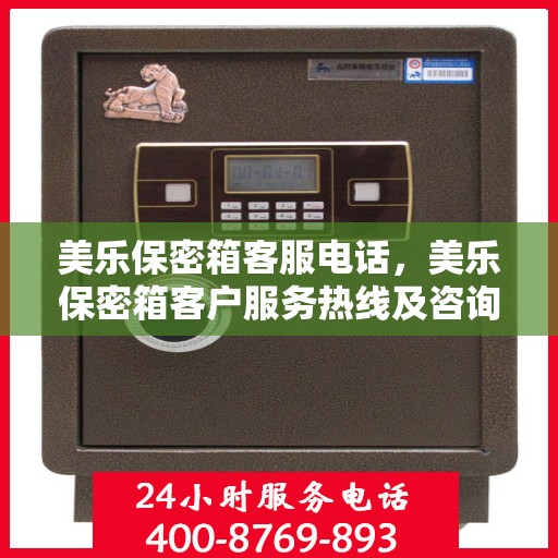 美乐保密箱客服电话，美乐保密箱客户服务热线及咨询支持指南