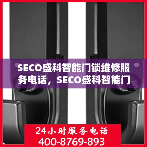 SECO盛科智能门锁维修服务电话，SECO盛科智能门锁专业维修服务热线电话公布