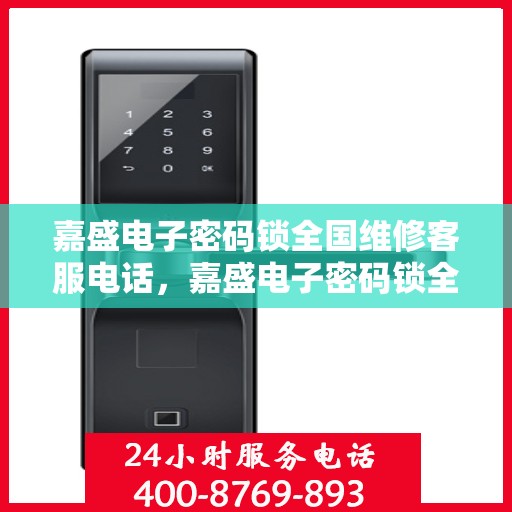 嘉盛电子密码锁全国维修客服电话，嘉盛电子密码锁全国维修服务热线，专业解决您的锁事难题