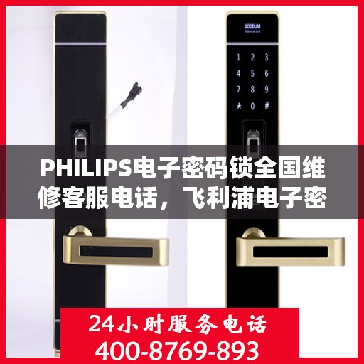 PHILIPS电子密码锁全国维修客服电话，飞利浦电子密码锁全国维修客服热线，专业保障您的安全锁具无忧运行​​。