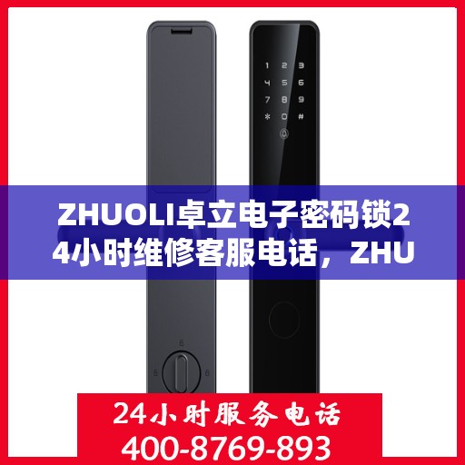 ZHUOLI卓立电子密码锁24小时维修客服电话，ZHUOLI卓立电子密码锁全天候维修服务热线
