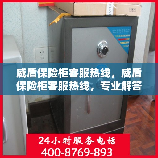 威盾保险柜客服热线，威盾保险柜客服热线，专业解答，贴心服务