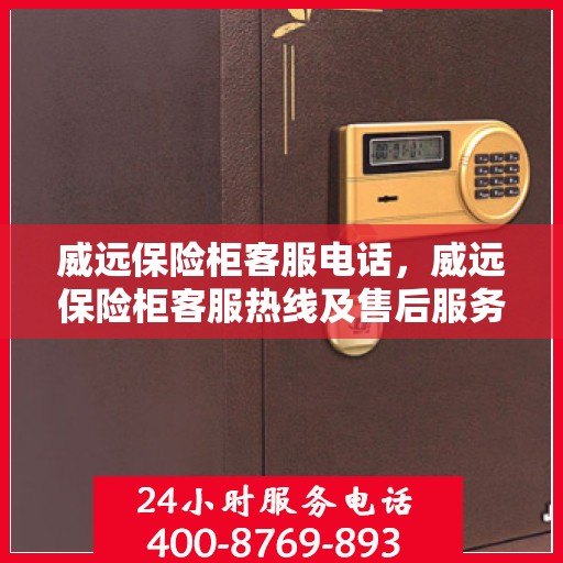 威远保险柜客服电话，威远保险柜客服热线及售后服务电话汇总