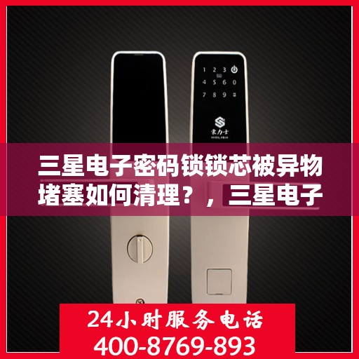 三星电子密码锁锁芯被异物堵塞如何清理？，三星电子密码锁锁芯被异物堵塞的清理方法