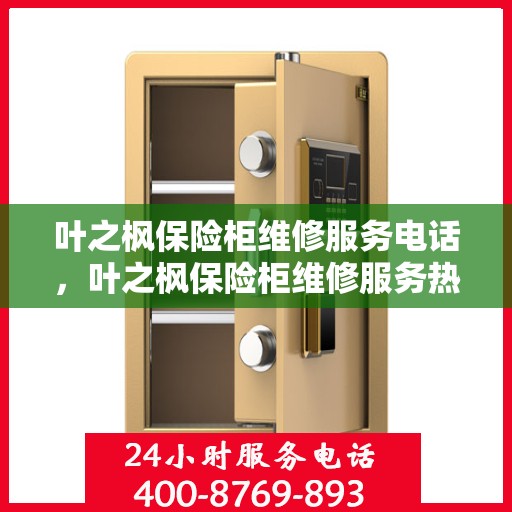 叶之枫保险柜维修服务电话，叶之枫保险柜维修服务热线电话