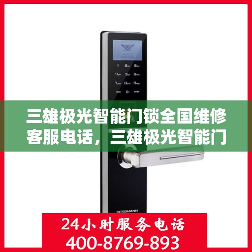 三雄极光智能门锁全国维修客服电话，三雄极光智能门锁全国维修服务热线，专业解决您的锁事烦恼