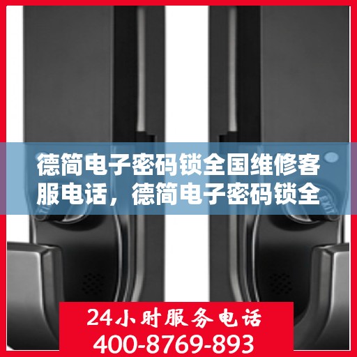 德简电子密码锁全国维修客服电话，德简电子密码锁全国维修服务热线，专业解决您的锁事烦恼