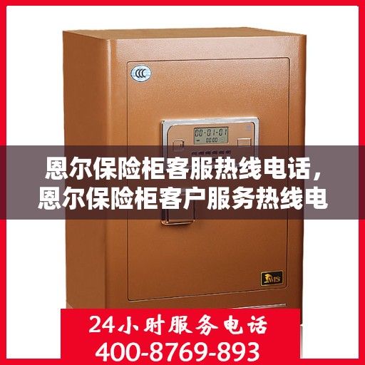 恩尔保险柜客服热线电话，恩尔保险柜客户服务热线电话全解析，专业解答，贴心服务