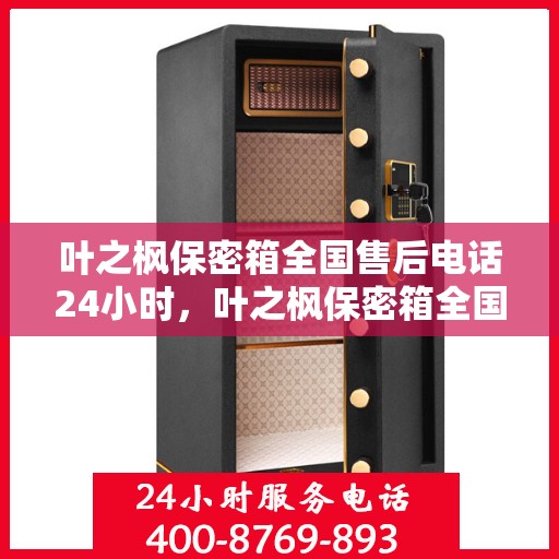 叶之枫保密箱全国售后电话24小时，叶之枫保密箱全国售后热线全天候服务，电话随时为您解答