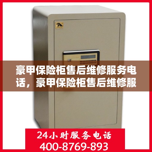 豪甲保险柜售后维修服务电话，豪甲保险柜售后维修服务热线，专业解决您的安全存储问题