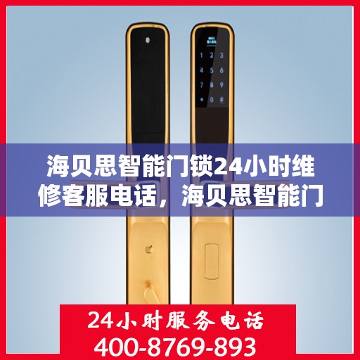 海贝思智能门锁24小时维修客服电话，海贝思智能门锁全天候专业维修服务热线电话