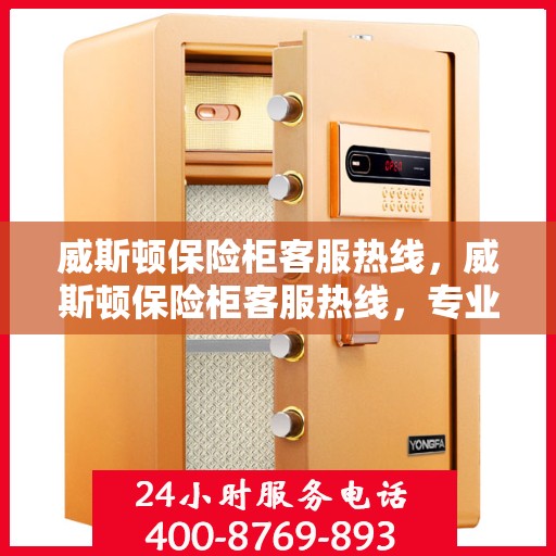 威斯顿保险柜客服热线，威斯顿保险柜客服热线，专业解答，贴心服务